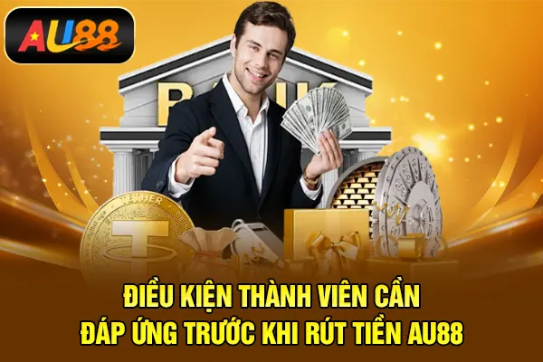Rút Tiền AU88 – Thanh Toán Minh Bạch, Đúng Cam Kết Điều kiện thành viên cần đáp ứng trước khi rút tiền AU88